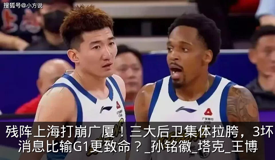 残阵上海打崩广厦!三大后卫集体拉胯,3坏消息比输G1更致命?_孙铭徽_塔克_王博