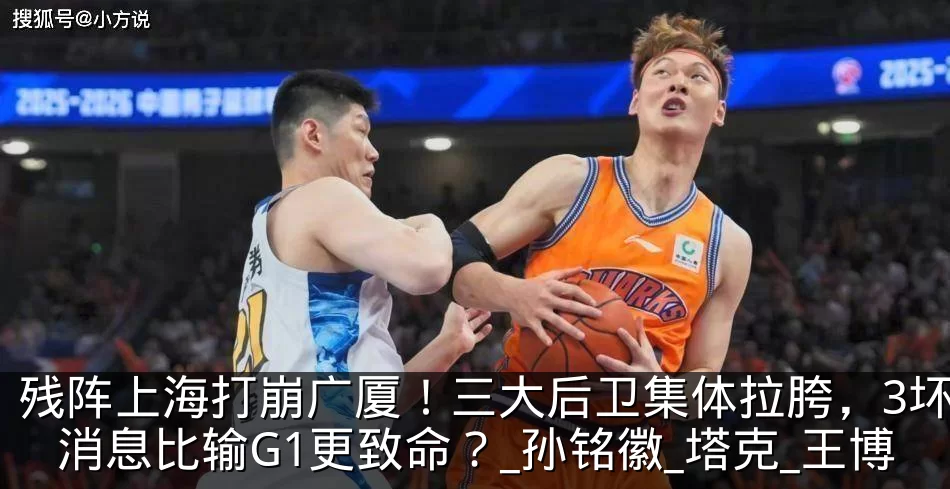 残阵上海打崩广厦!三大后卫集体拉胯,3坏消息比输G1更致命?_孙铭徽_塔克_王博