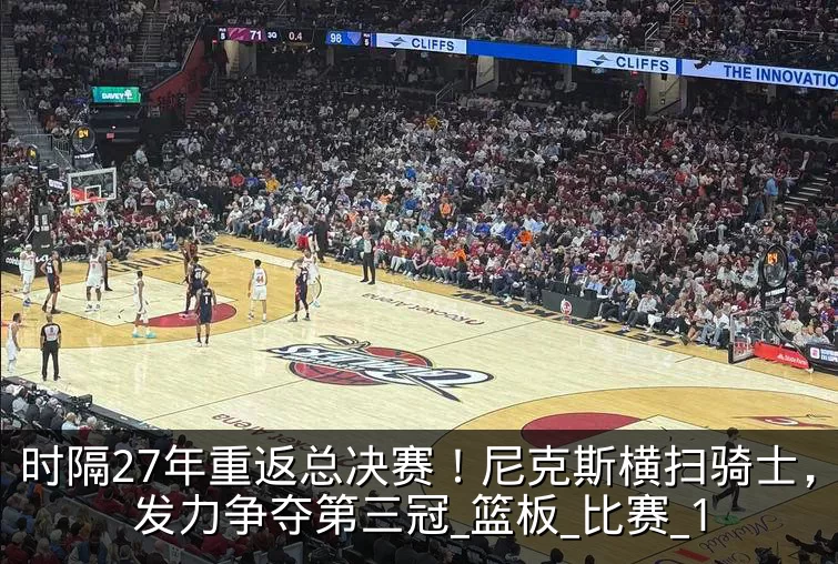 时隔27年重返总决赛！尼克斯横扫骑士，望发力争夺第三冠_篮板_比赛_1