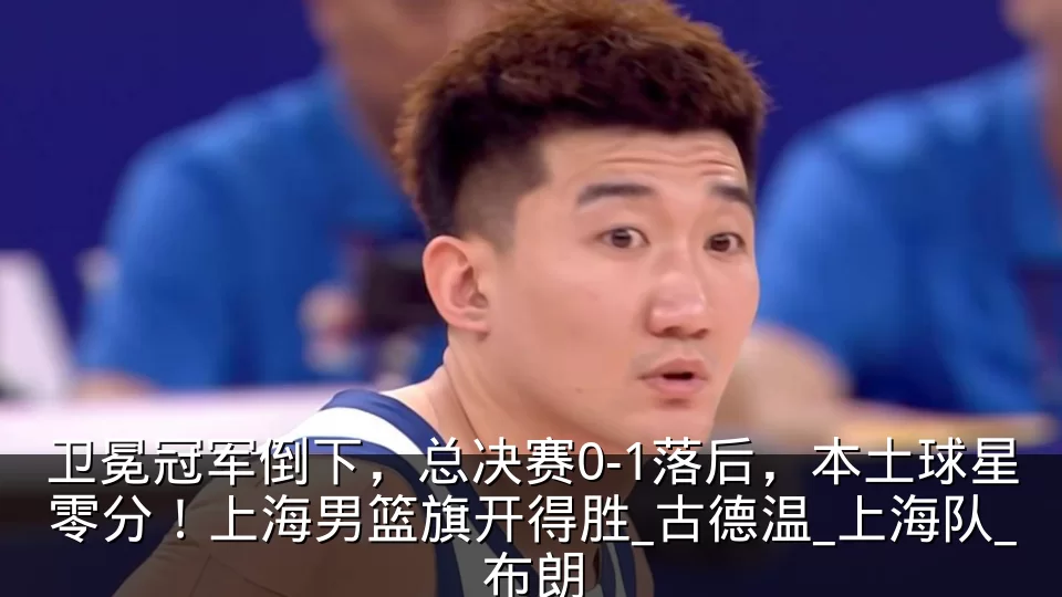 卫冕冠军倒下，总决赛0-1落后，本土球星零分！上海男篮旗开得胜_古德温_上海队_布朗